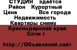 СТУДИЯ - здаётся › Район ­ Курортный › Цена ­ 1 500 - Все города Недвижимость » Квартиры сниму   . Краснодарский край,Сочи г.